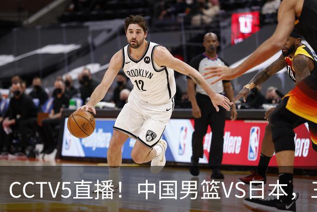 CCTV5直播！中国男篮VS日本，三将确定不打，胡明轩担大梁，郭士强下军令状